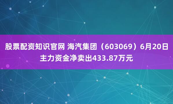 股票配资知识官网 海汽集团（603069）6月20日主力资金净卖出433.87万元