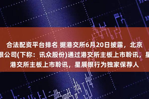 合法配资平台排名 据港交所6月20日披露，北京讯众通信技术股份有限公司(下称：讯众股份)通过港交所主板上市聆讯，星展银行为独家保荐人