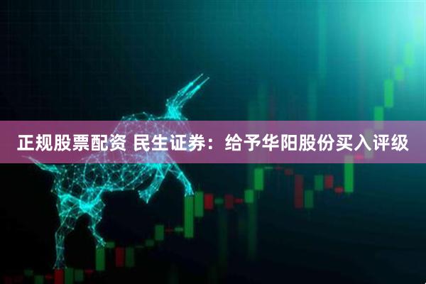 正规股票配资 民生证券：给予华阳股份买入评级