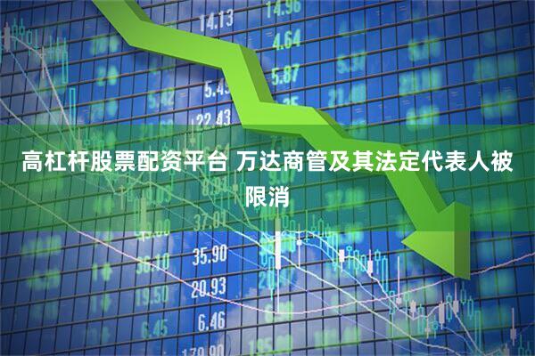 高杠杆股票配资平台 万达商管及其法定代表人被限消