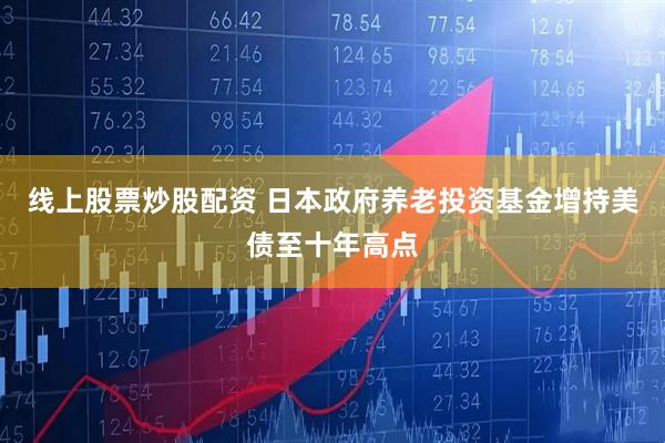 线上股票炒股配资 日本政府养老投资基金增持美债至十年高点