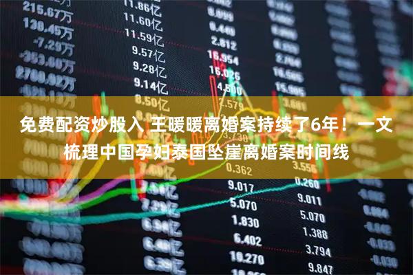 免费配资炒股入 王暖暖离婚案持续了6年！一文梳理中国孕妇泰国坠崖离婚案时间线