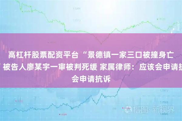 高杠杆股票配资平台 “景德镇一家三口被撞身亡案”被告人廖某宇一审被判死缓 家属律师：应该会申请抗诉