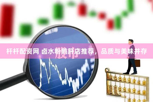 杆杆配资网 卤水粉鹅肝店推荐，品质与美味并存
