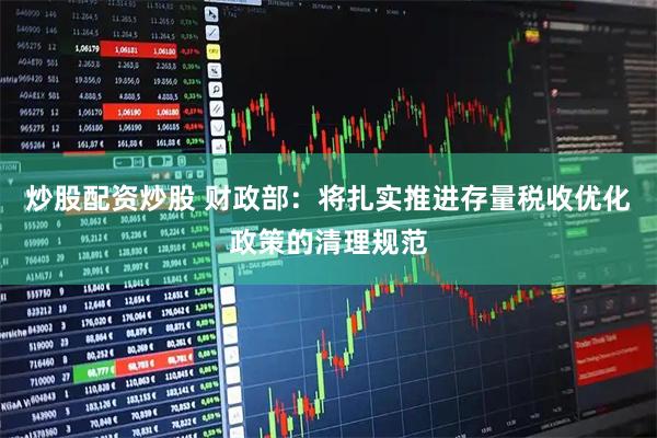 炒股配资炒股 财政部：将扎实推进存量税收优化政策的清理规范
